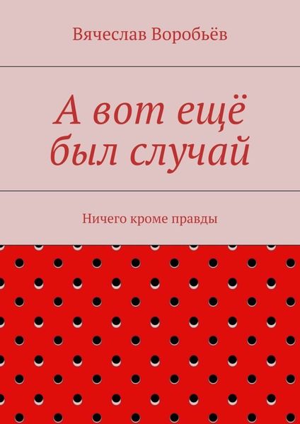 Обложка книги  «А вот ещё был случай. Ничего кроме правды»
