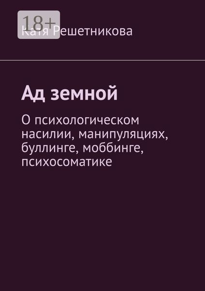 Обложка книги  «Ад земной. О психологическом насилии, манипуляциях, буллинге, моббинге, психосоматике»