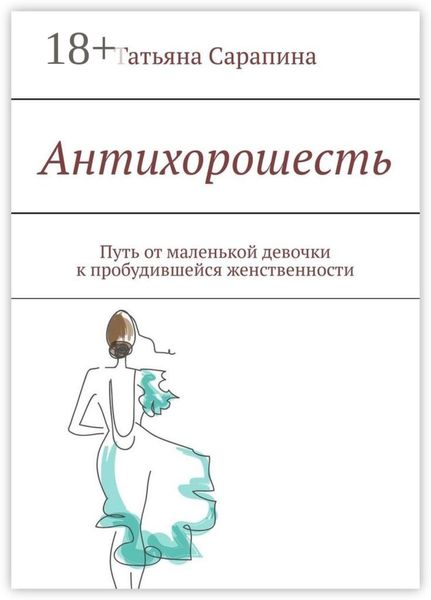 Обложка книги  «Антихорошесть. Путь от маленькой девочки к пробудившейся женственности»