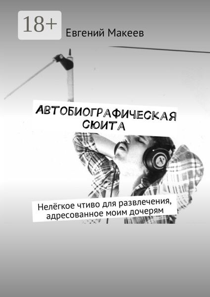Обложка книги  «Автобиографическая сюита. Нелёгкое чтиво для развлечения, адресованное моим дочерям»
