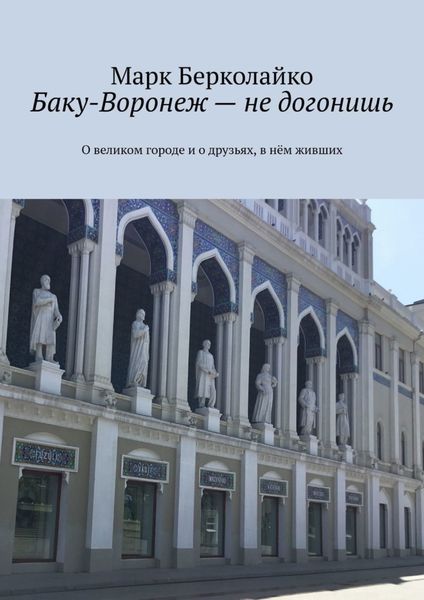 Обложка книги  «Баку-Воронеж – не догонишь. О великом городе и о друзьях, в нём живших»