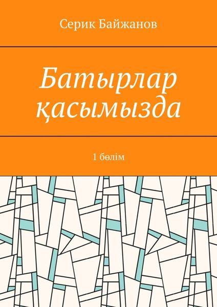 Обложка книги «Батырлар қасымызда. 1 бөлім»
