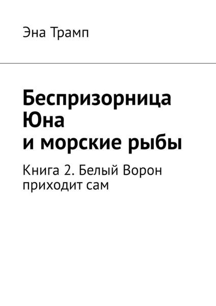 Обложка книги  «Беспризорница Юна и морские рыбы. Книга 2. Белый Ворон приходит сам»