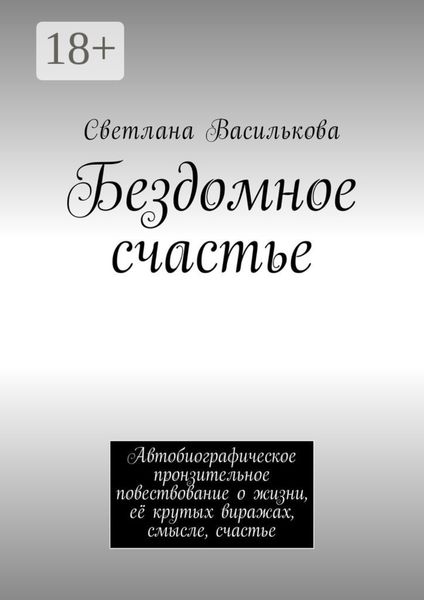 Обложка книги  «Бездомное счастье. Автобиографическое пронзительное повествование о жизни, её крутых виражах, смысле, счастье»