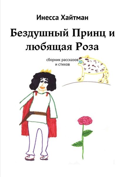 Обложка книги  «Бездушный Принц и любящая Роза. Сборник рассказов и стихов»