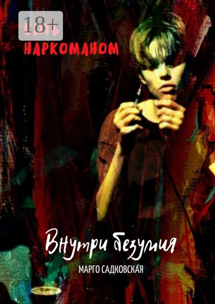 Обложка книги  «Быть наркоманом. Внутри безумия»