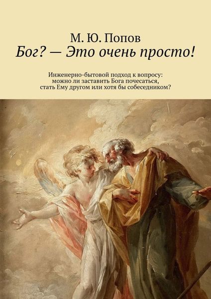 Обложка книги  «Бог? – Это очень просто! Инженерно-бытовой подход к вопросу: можно ли заставить Бога почесаться, стать Ему другом или хотя бы собеседником?»