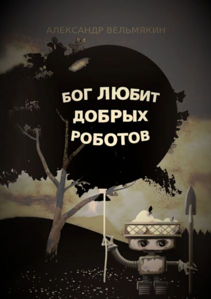 Обложка книги  «Бог любит добрых роботов»
