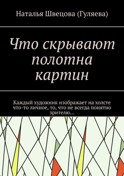 Обложка книги  «Что скрывают полотна картин. Каждый художник изображает на холсте что-то личное, то, что не всегда понятно зрителю…»