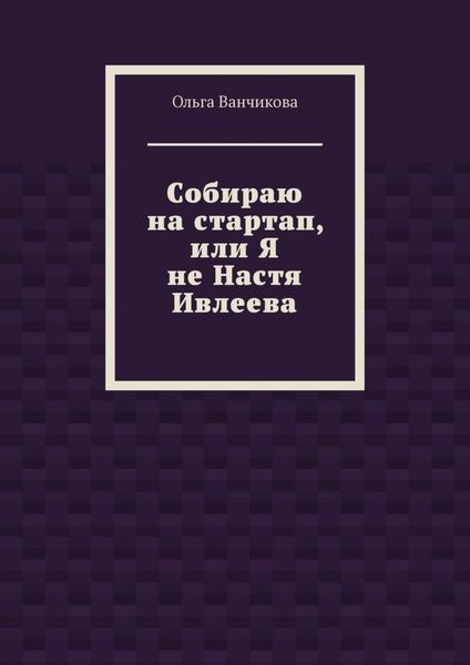 Обложка книги  «Cобираю на стартап, или Я не Настя Ивлеева»