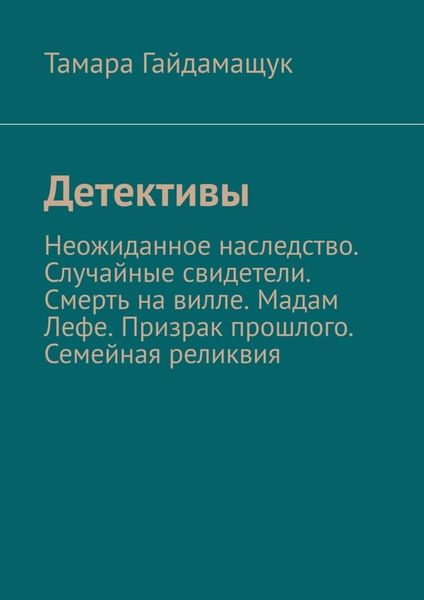 Обложка книги  «Детективы. Неожиданное наследство. Случайные свидетели. Смерть на вилле. Мадам Лефе. Призрак прошлого. Семейная реликвия»
