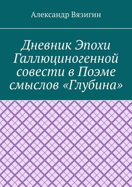 Обложка книги  «Дневник эпохи галлюциногенной совести в поэме смыслов «Глубина»»