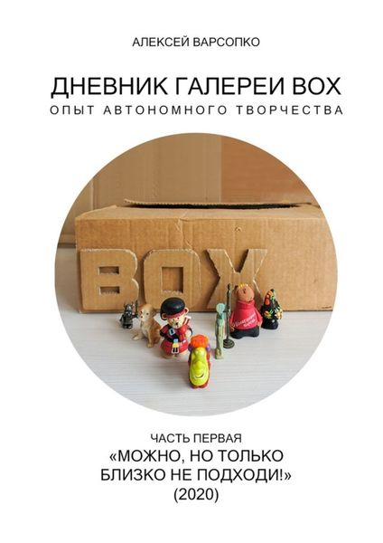 Обложка книги  «Дневник галереи BOX. Опыт автономного творчества. Часть первая. «Можно, но только близко не подходи!» (2020)»