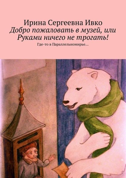 Обложка книги  «Добро пожаловать в музей, или Руками ничего не трогать! Где-то в Параллельномирье…»