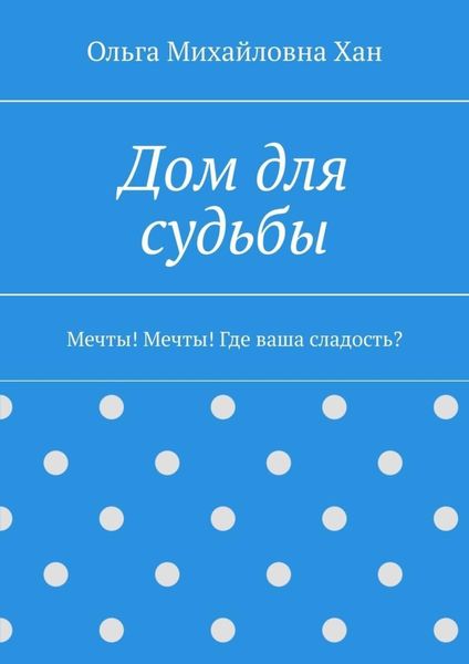 Обложка книги  «Дом для судьбы. Мечты! Мечты! Где ваша сладость?»