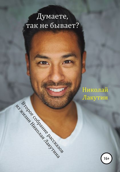 Обложка книги  «Думаете, так не бывает? Второе собрание из жизни Николая Лакутина»