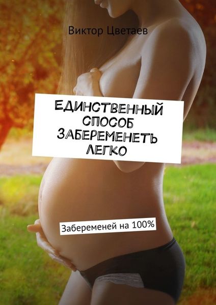 Обложка книги  «Единственный способ забеременеть легко. Забеременей на 100%»