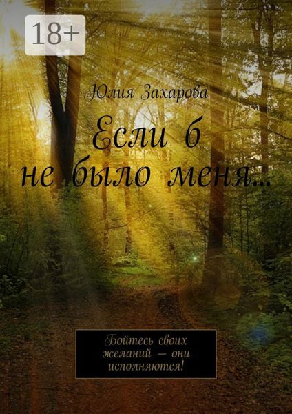 Обложка книги  «Если б не было меня… Бойтесь своих желаний – они исполняются!»