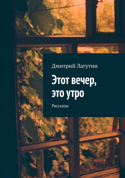 Обложка книги  «Этот вечер, это утро. Рассказы»