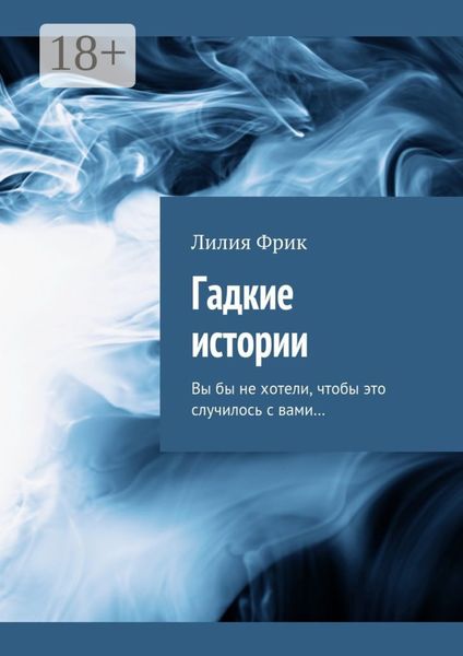 Обложка книги  «Гадкие истории. Вы бы не хотели, чтобы это случилось с вами…»