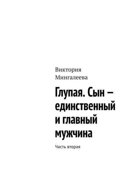 Обложка книги  «Глупая. Сын – единственный и главный мужчина. Часть вторая»