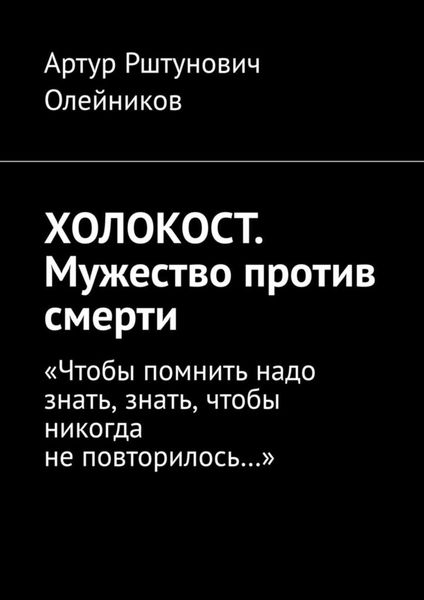 Обложка книги  «ХОЛОКОСТ. Мужество против смерти. “Чтобы помнить надо знать, знать, чтобы никогда не повторилось…“»