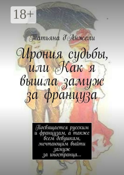 Обложка книги  «Ирония судьбы, или Как я вышла замуж за француза. Посвящается русским и французам, а также всем девушкам, мечтающим выйти замуж за иностранца…»