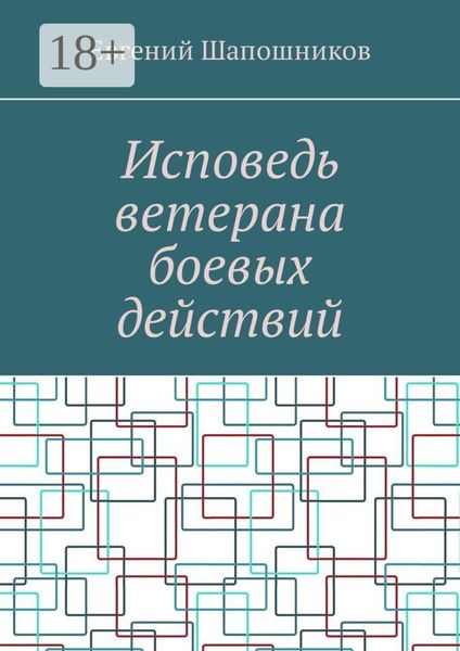 Обложка книги  «Исповедь ветерана боевых действий. От маршала до рядового»
