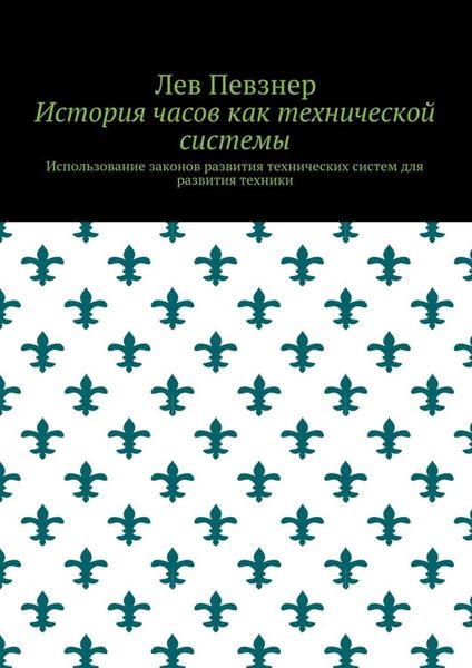 Обложка книги  «История часов как технической системы. Использование законов развития технических систем для развития техники»