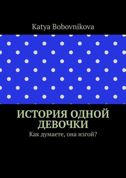 Обложка книги  «История одной девочки. Как думаете, она изгой?»