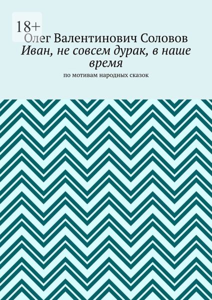 Обложка книги  «Иван, не совсем дурак, в наше время. По мотивам народных сказок»