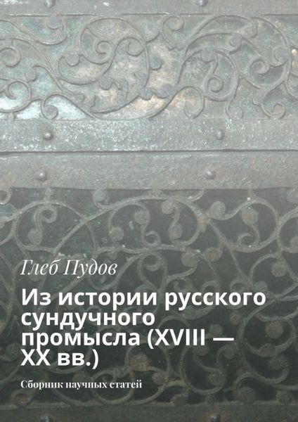 Обложка книги  «Из истории русского сундучного промысла (XVIII – XX вв.). Сборник научных статей»