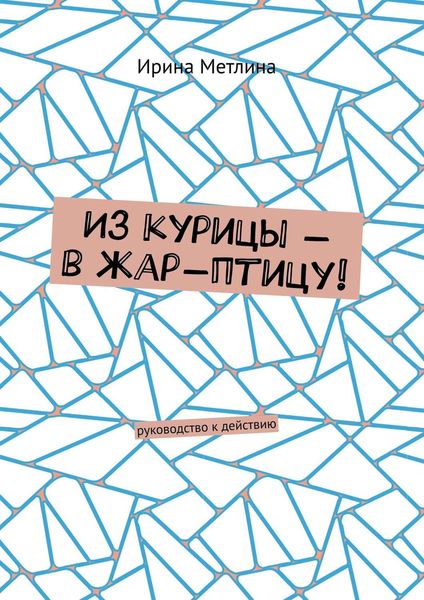 Обложка книги  «Из курицы – в жар-птицу! Руководство к действию»