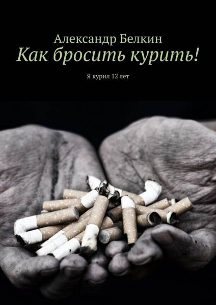 Обложка книги  «Как бросить курить! Я курил 12 лет»