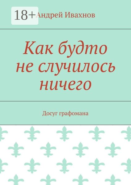 Обложка книги  «Как будто не случилось ничего. Досуг графомана»