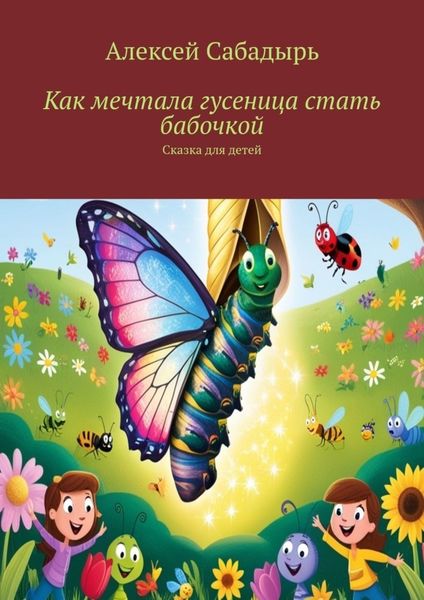 Обложка книги  «Как мечтала гусеница стать бабочкой. Сказка для детей»