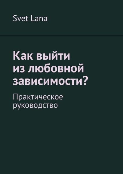 Обложка книги  «Как выйти из любовной зависимости? Практическое руководство»