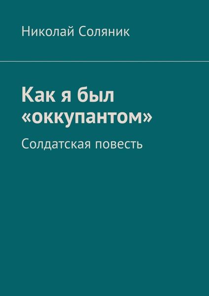 Обложка книги  «Как я был «оккупантом». Солдатская повесть»