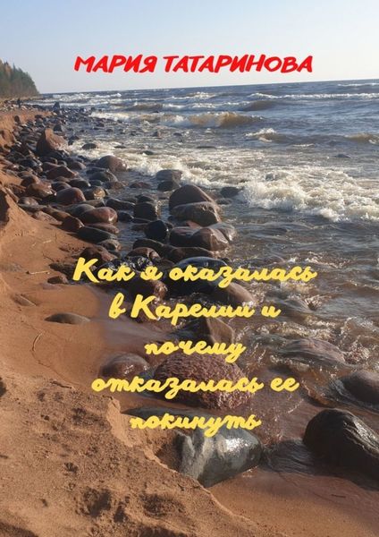 Обложка книги  «Как я оказалась в Карелии и почему отказалась ее покинуть»