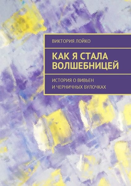 Обложка книги  «Как я стала волшебницей. История о Вивьен и черничных булочках»