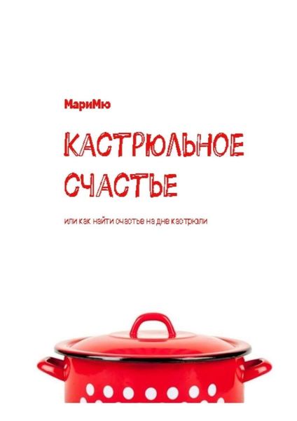 Обложка книги  «Кастрюльное счастье. Или как найти счастье на дне кастрюли»
