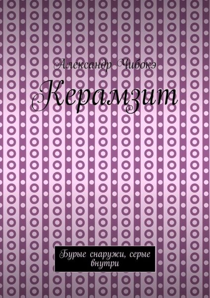 Обложка книги  «Керамзит. Бурые снаружи, серые внутри»