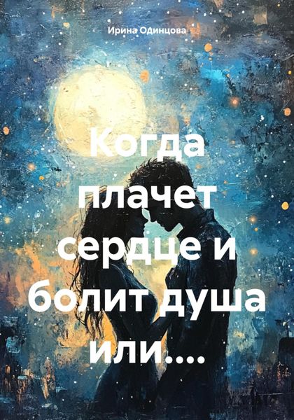 Обложка книги  «Когда плачет сердце и болит душа или....»