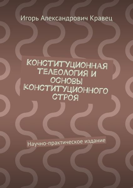 Обложка книги  «Конституционная телеология и основы конституционного строя. Научно-практическое издание»