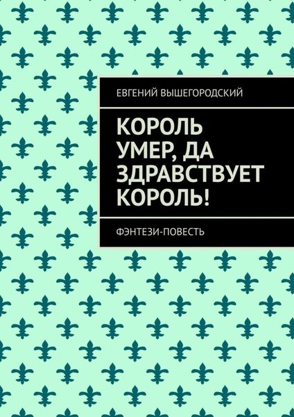 Обложка книги  «Король умер, да здравствует король! Фэнтези повесть»