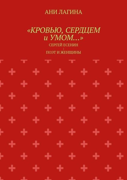 Обложка книги  ««Кровью, сердцем и умом…». Сергей Есенин: поэт и женщины»