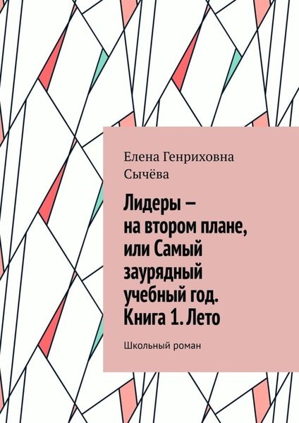 Обложка книги  «Лидеры – на втором плане, или Самый заурядный учебный год. Книга 1. Лето. Школьный роман»