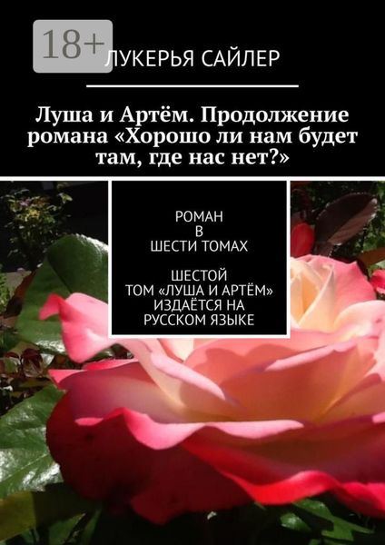 Обложка книги  «Луша и Артём. Продолжение романа «Хорошо ли нам будет там, где нас нет?». Роман в шести томах. Шестой том «Луша и Артём» издаётся на русском языке»
