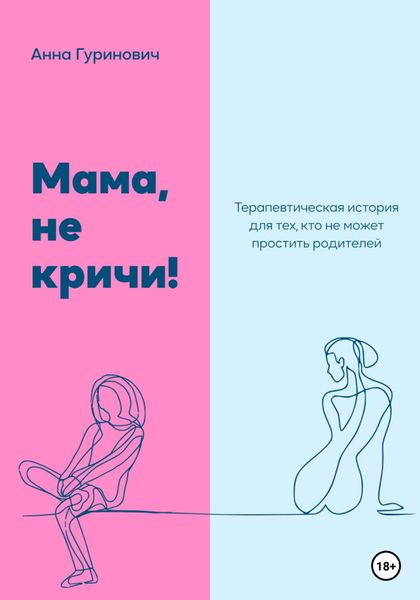 Обложка книги  «Мама, не кричи! Терапевтическая история для тех, кто не может простить родителей»
