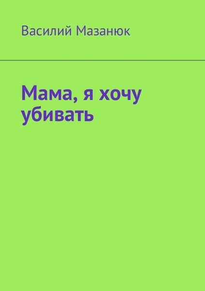 Обложка книги  «Мама, я хочу убивать»